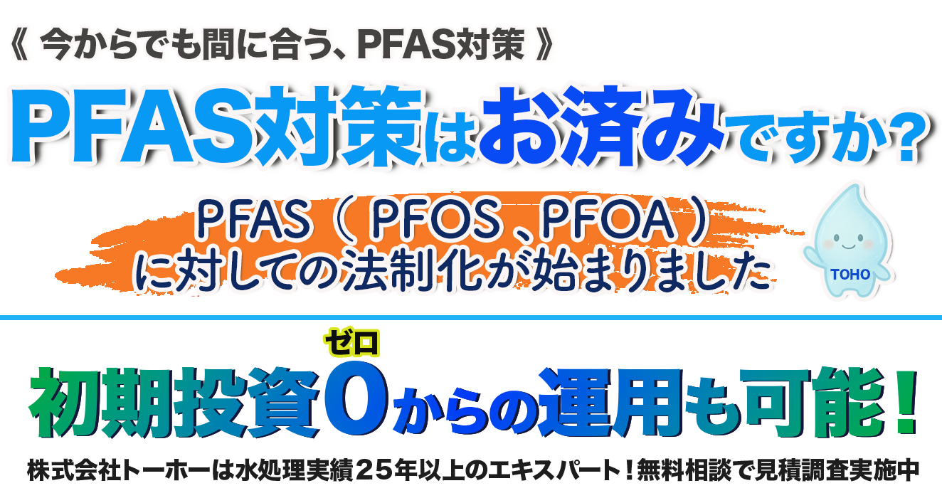 PFAS対策はお済みですか。PFAS、PFOS、PFOAに対しての法制化が始まりました。初期投資ゼロからの運用も可能。
